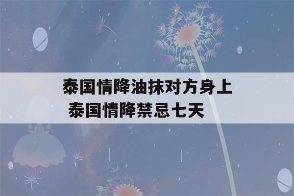 泰国情降油抹对方身上 泰国情降禁忌七天