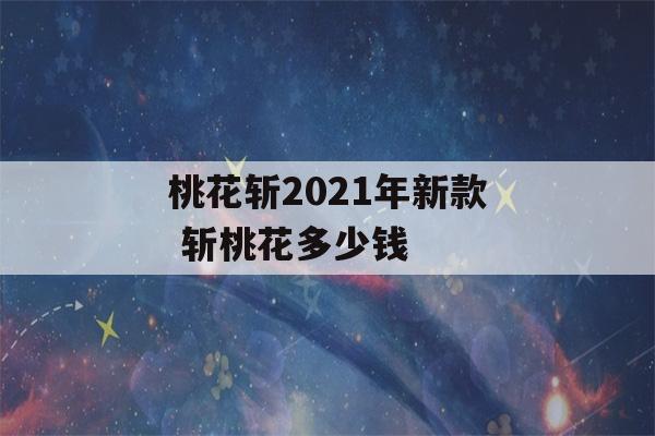 桃花斩2021年新款 斩桃花多少钱