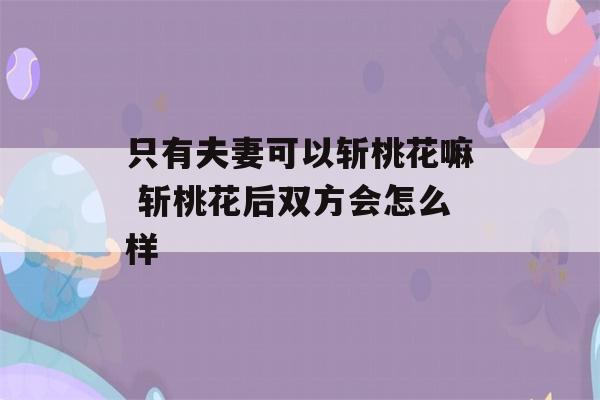 只有夫妻可以斩桃花嘛 斩桃花后双方会怎么样