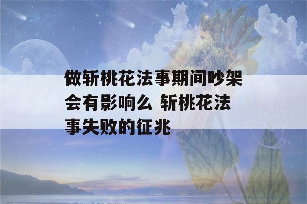 做斩桃花法事期间吵架会有影响么 斩桃花法事失败的征兆