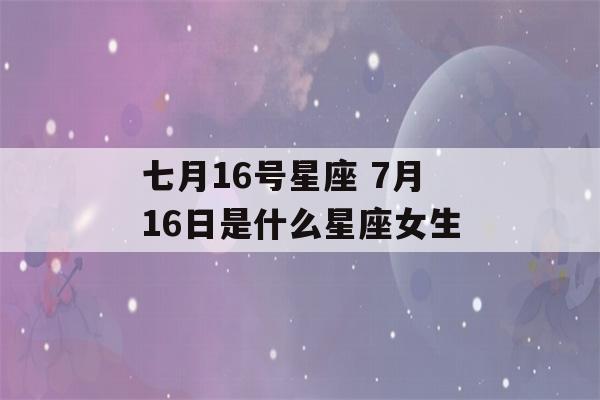 七月16号星座 7月16日是什么星座女生