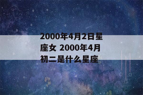 2000年4月2日星座女 2000年4月初二是什么星座