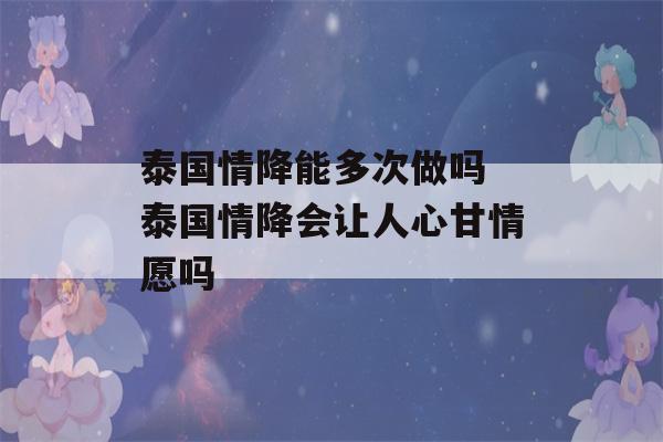 泰国情降能多次做吗 泰国情降会让人心甘情愿吗