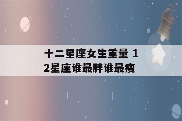 十二星座女生重量 12星座谁最胖谁最瘦