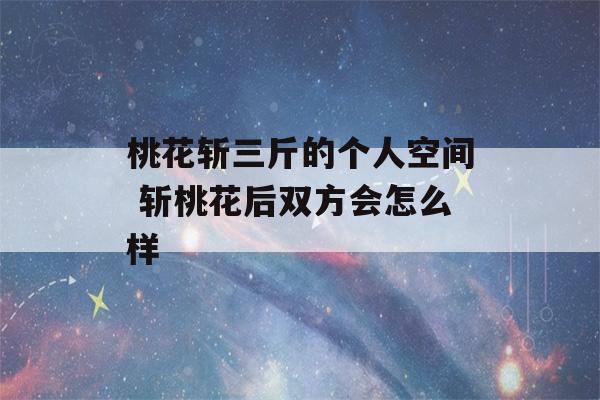 桃花斩三斤的个人空间 斩桃花后双方会怎么样