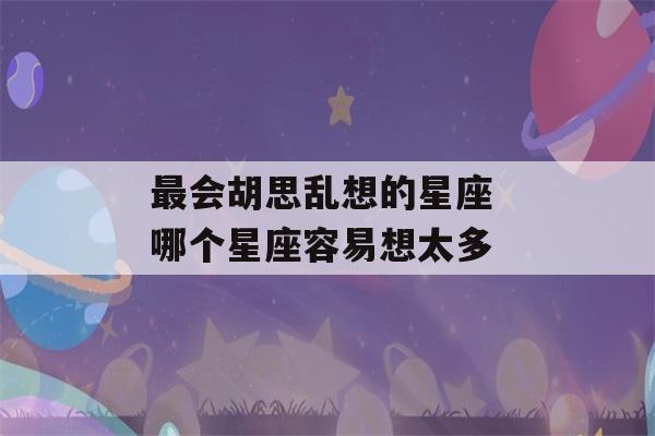 最会胡思乱想的星座 哪个星座容易想太多