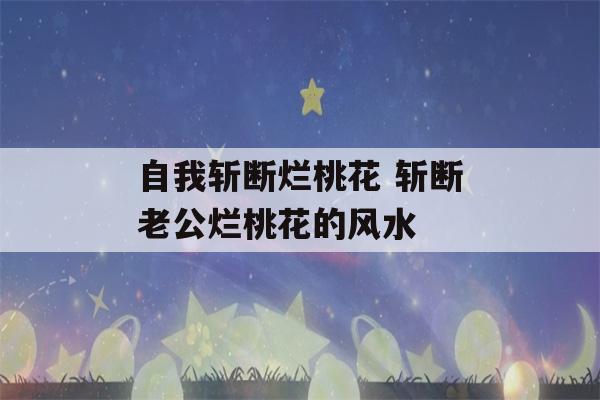 自我斩断烂桃花 斩断老公烂桃花的风水