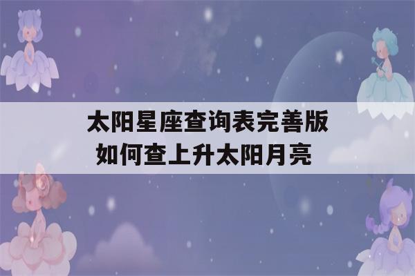 太阳星座查询表完善版 如何查上升太阳月亮