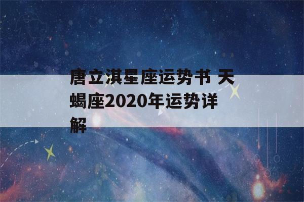 唐立淇星座运势书 天蝎座2020年运势详解