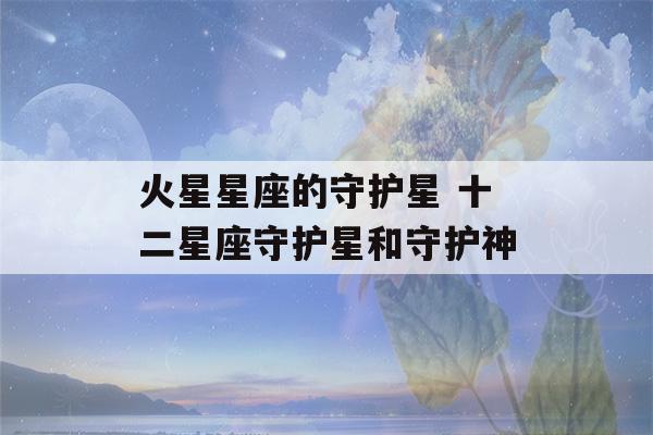 火星星座的守护星 十二星座守护星和守护神