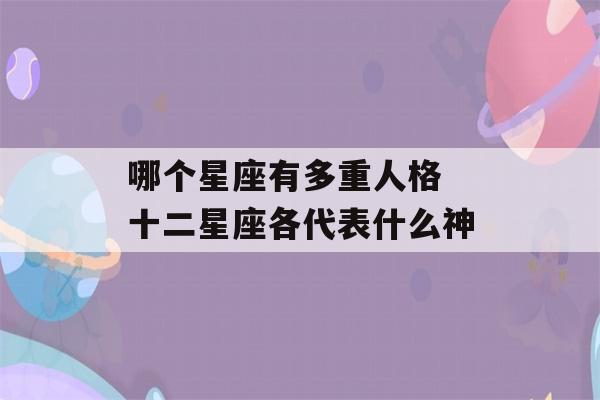 哪个星座有多重人格 十二星座各代表什么神