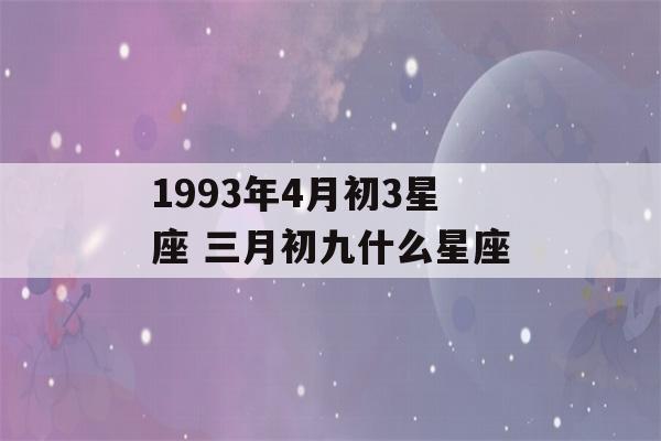 1993年4月初3星座 三月初九什么星座