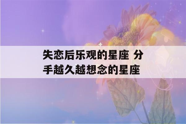 失恋后乐观的星座 分手越久越想念的星座