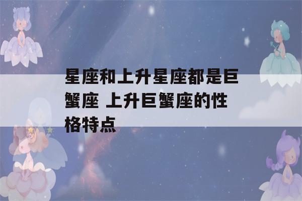 星座和上升星座都是巨蟹座 上升巨蟹座的性格特点