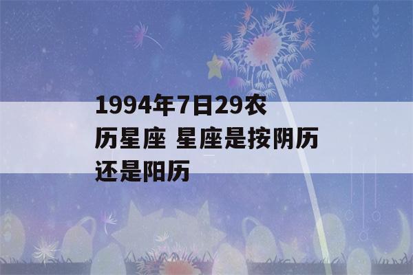 1994年7日29农历星座 星座是按阴历还是阳历