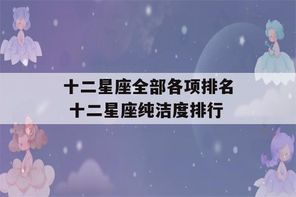 十二星座全部各项排名 十二星座纯洁度排行