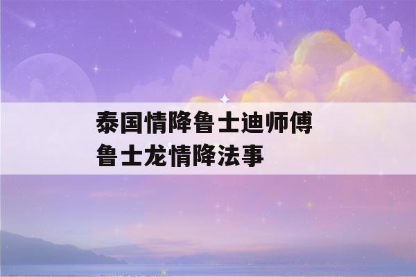 泰国情降鲁士迪师傅 鲁士龙情降法事