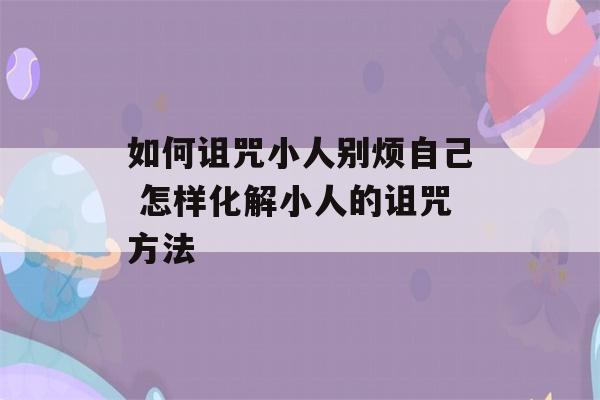 如何诅咒小人别烦自己 怎样化解小人的诅咒方法