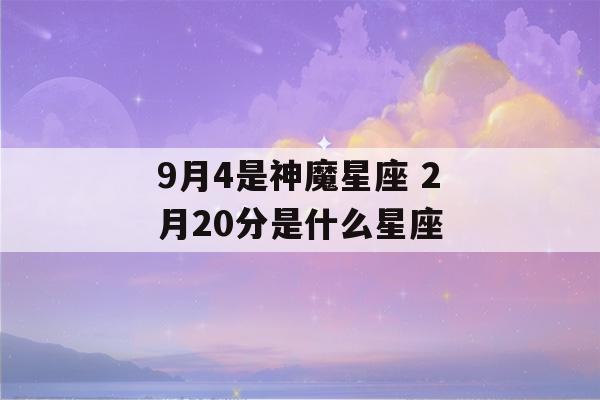 9月4是神魔星座 2月20分是什么星座