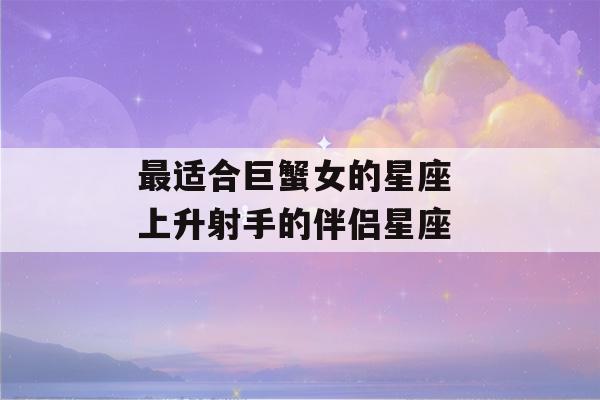 最适合巨蟹女的星座 上升射手的伴侣星座