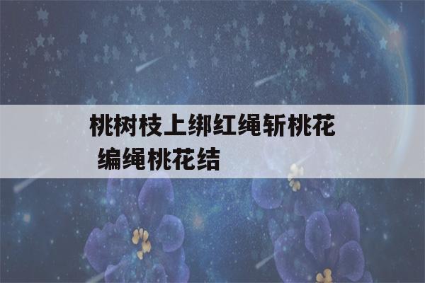 桃树枝上绑红绳斩桃花 编绳桃花结