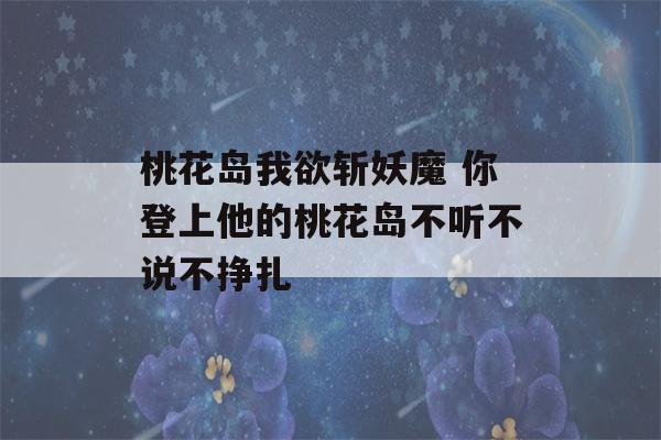 桃花岛我欲斩妖魔 你登上他的桃花岛不听不说不挣扎