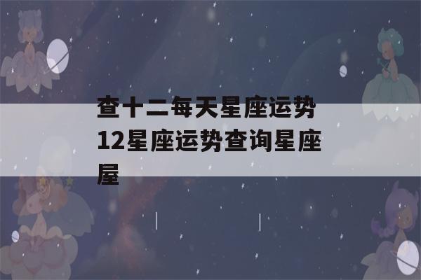 查十二每天星座运势 12星座运势查询星座屋