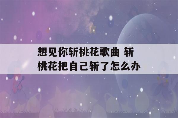 想见你斩桃花歌曲 斩桃花把自己斩了怎么办