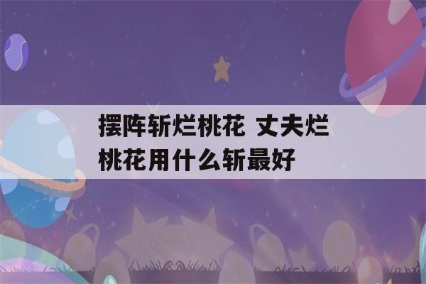 摆阵斩烂桃花 丈夫烂桃花用什么斩最好