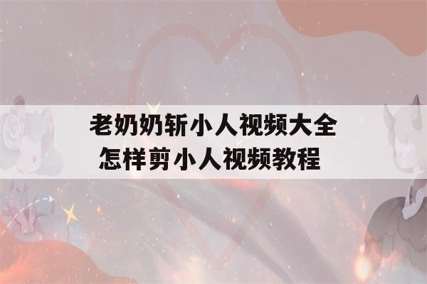 老奶奶斩小人视频大全 怎样剪小人视频教程