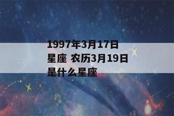 1997年3月17日星座 农历3月19日是什么星座