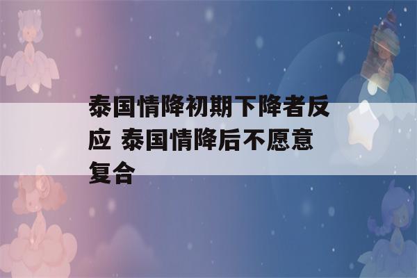 泰国情降初期下降者反应 泰国情降后不愿意复合