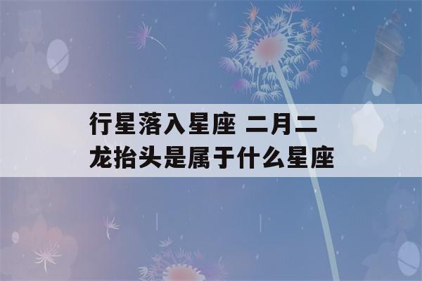 行星落入星座 二月二龙抬头是属于什么星座