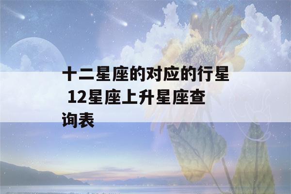 十二星座的对应的行星 12星座上升星座查询表