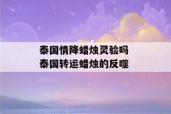 泰国情降蜡烛灵验吗 泰国转运蜡烛的反噬