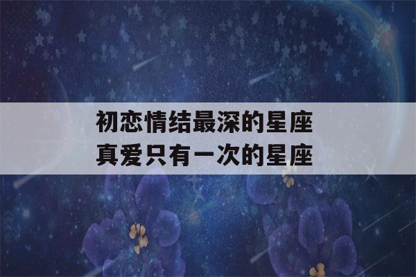 初恋情结最深的星座 真爱只有一次的星座