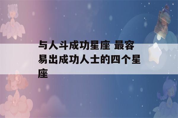 与人斗成功星座 最容易出成功人士的四个星座