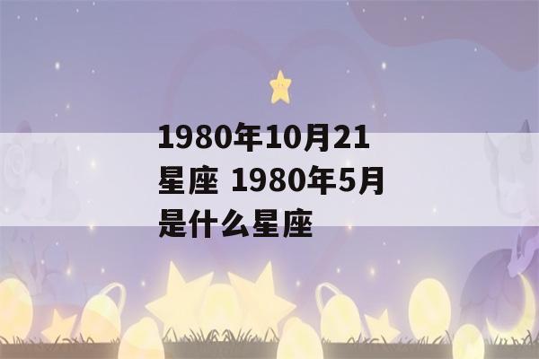 1980年10月21星座 1980年5月是什么星座