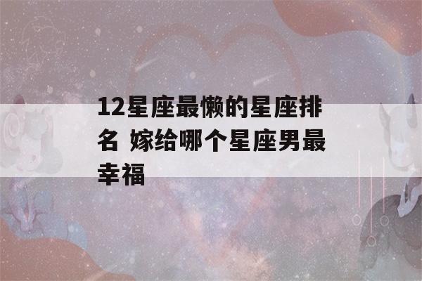 12星座最懒的星座排名 嫁给哪个星座男最幸福