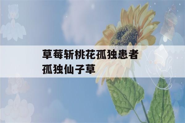 草莓斩桃花孤独患者 孤独仙子草