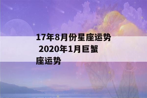 17年8月份星座运势 2020年1月巨蟹座运势