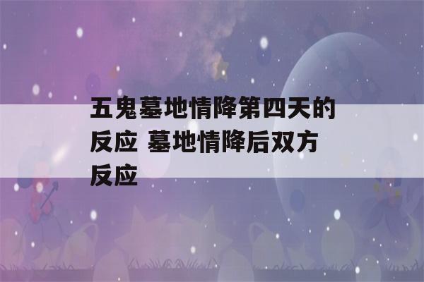 五鬼墓地情降第四天的反应 墓地情降后双方反应