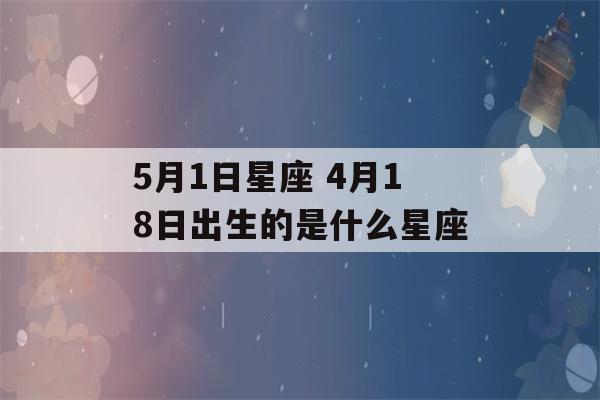 5月1日星座 4月18日出生的是什么星座