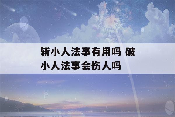 斩小人法事有用吗 破小人法事会伤人吗