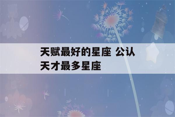 天赋最好的星座 公认天才最多星座