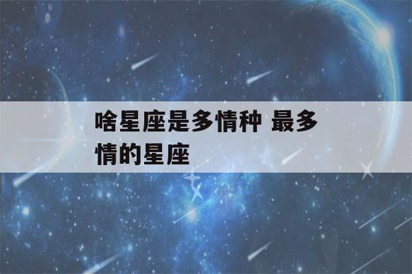 啥星座是多情种 最多情的星座