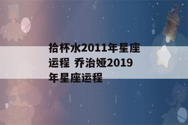 拾杯水2011年星座运程 乔治娅2019年星座运程