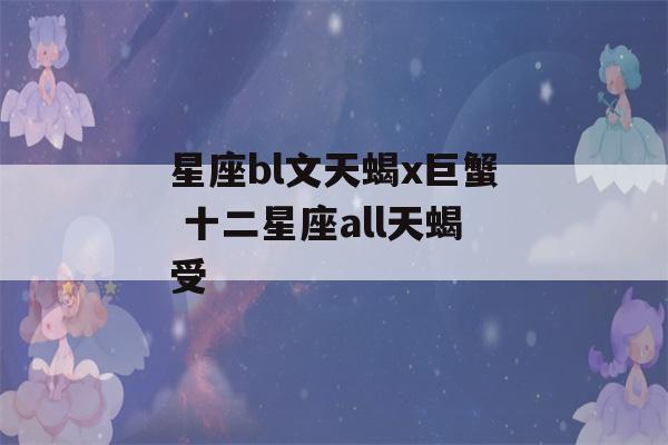 星座bl文天蝎x巨蟹 十二星座all天蝎受