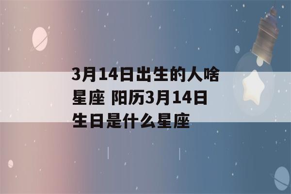 3月14日出生的人啥星座 阳历3月14日生日是什么星座