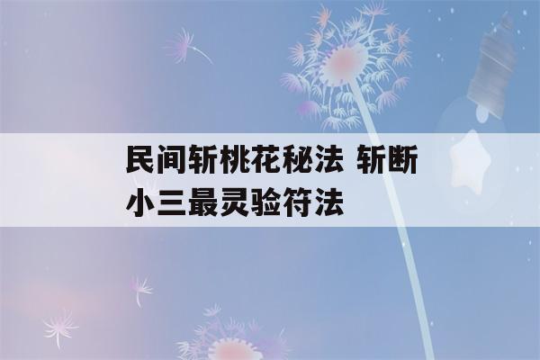 民间斩桃花秘法 斩断小三最灵验符法